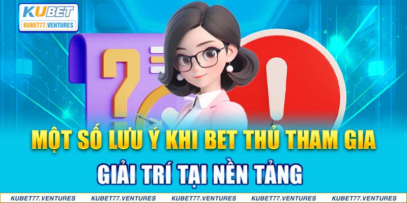 Một số lưu ý khi bet thủ tham gia giải trí tại nền tảng